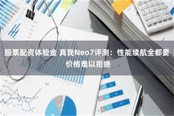 股票配资体验金 真我Neo7评测：性能续航全都要 价格难以拒绝