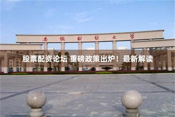 股票配资论坛 重磅政策出炉！最新解读