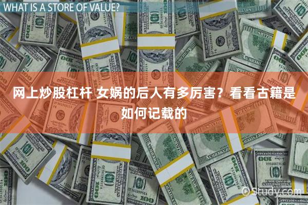 网上炒股杠杆 女娲的后人有多厉害？看看古籍是如何记载的