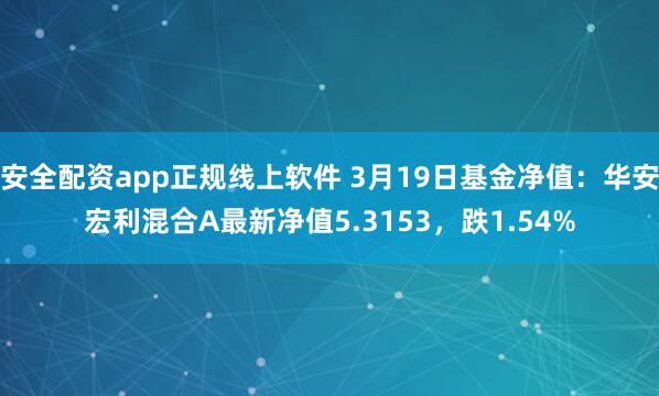 安全配资app正规线上软件 3月19日基金净值：华安宏利混合A最新净值5.3153，跌1.54%