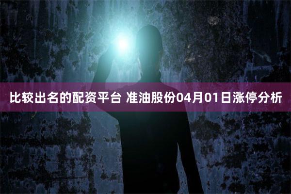 比较出名的配资平台 准油股份04月01日涨停分析