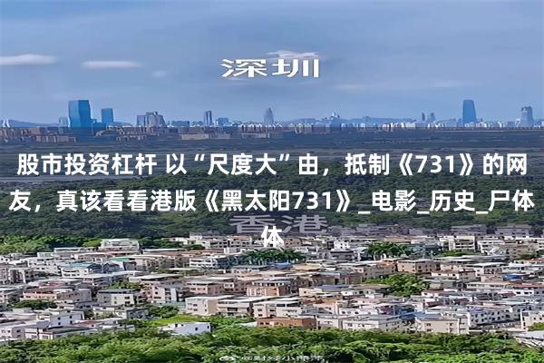 股市投资杠杆 以“尺度大”由，抵制《731》的网友，真该看看港版《黑太阳731》_电影_历史_尸体