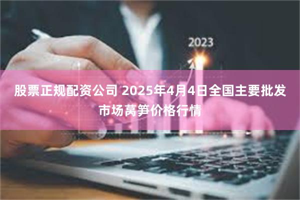 股票正规配资公司 2025年4月4日全国主要批发市场莴笋价格行情