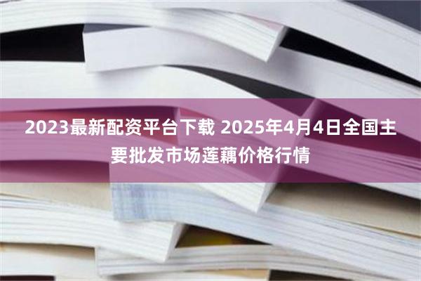2023最新配资平台下载 2025年4月4日全国主要批发市场莲藕价格行情
