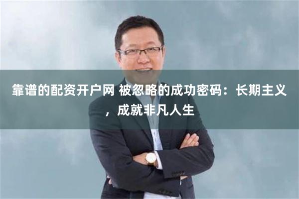 靠谱的配资开户网 被忽略的成功密码：长期主义，成就非凡人生