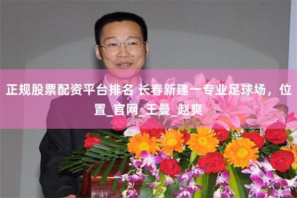 正规股票配资平台排名 长春新建一专业足球场，位置_官网_王曼_赵爽
