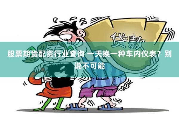 股票期货配资行业查询 一天换一种车内仪表？别说不可能