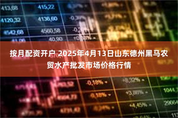 按月配资开户 2025年4月13日山东德州黑马农贸水产批发市场价格行情