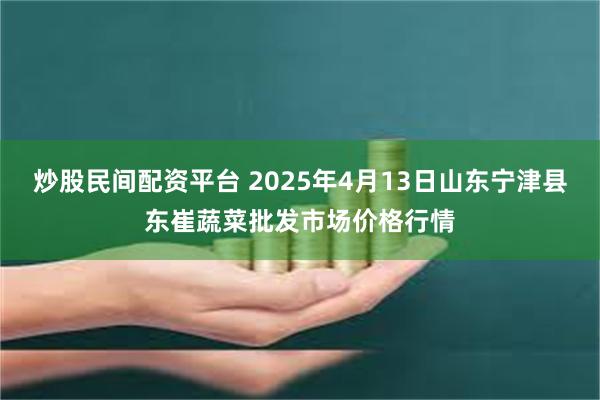 炒股民间配资平台 2025年4月13日山东宁津县东崔蔬菜批发市场价格行情
