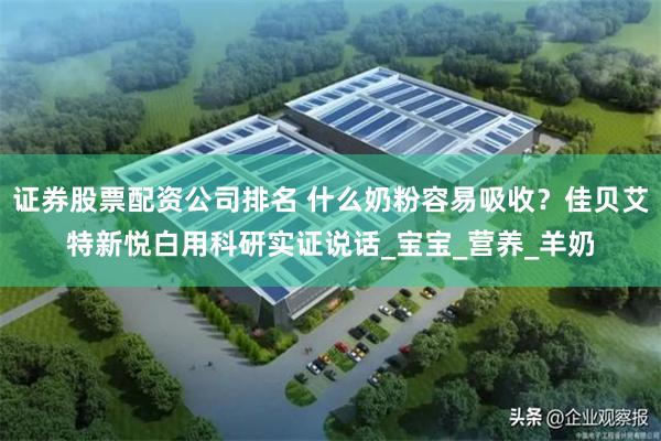 证券股票配资公司排名 什么奶粉容易吸收？佳贝艾特新悦白用科研实证说话_宝宝_营养_羊奶