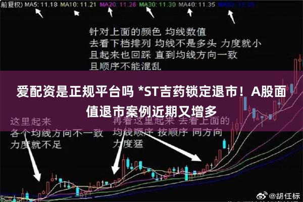 爱配资是正规平台吗 *ST吉药锁定退市！A股面值退市案例近期又增多