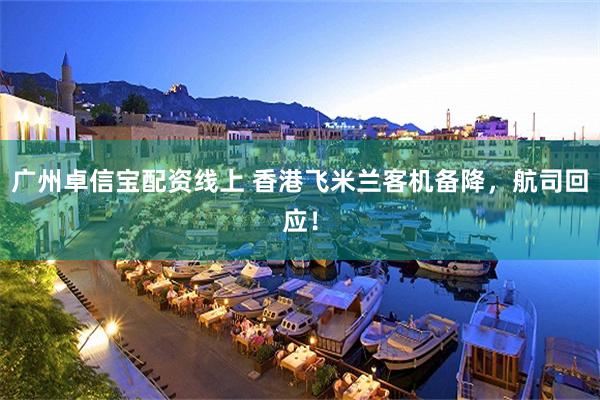 广州卓信宝配资线上 香港飞米兰客机备降，航司回应！