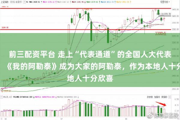 前三配资平台 走上“代表通道”的全国人大代表卓娅：《我的阿勒泰》成为大家的阿勒泰，作为本地人十分欣喜