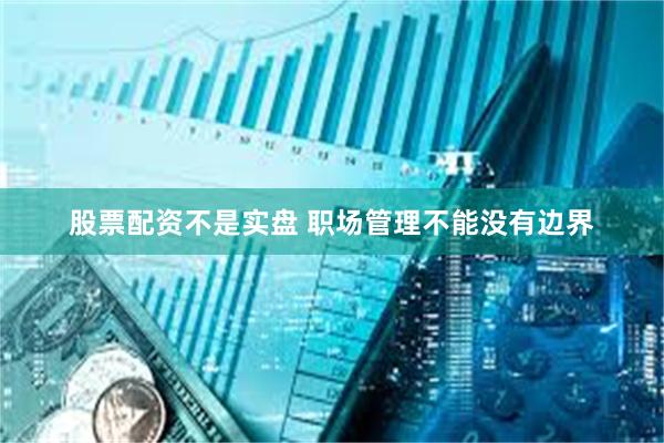股票配资不是实盘 职场管理不能没有边界