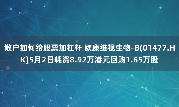 散户如何给股票加杠杆 欧康维视生物-B(01477.HK)5月2日耗资8.92万港元回购1.65万股