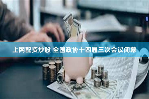 上网配资炒股 全国政协十四届三次会议闭幕