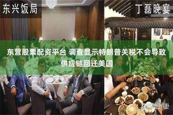 东营股票配资平台 调查显示特朗普关税不会导致供应链回迁美国