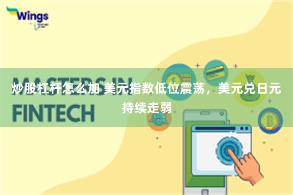 炒股杠杆怎么加 美元指数低位震荡，美元兑日元持续走弱