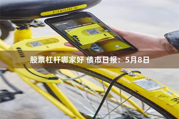 股票杠杆哪家好 债市日报：5月8日