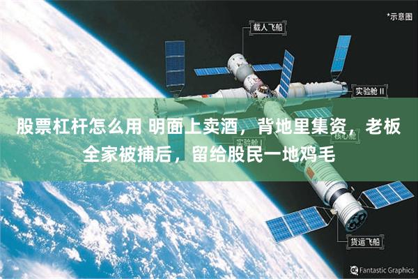 股票杠杆怎么用 明面上卖酒，背地里集资，老板全家被捕后，留给股民一地鸡毛