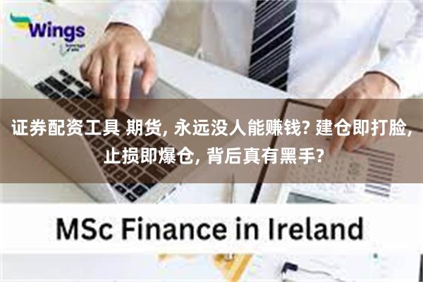 证券配资工具 期货, 永远没人能赚钱? 建仓即打脸, 止损即爆仓, 背后真有黑手?