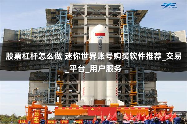 股票杠杆怎么做 迷你世界账号购买软件推荐_交易_平台_用户服务