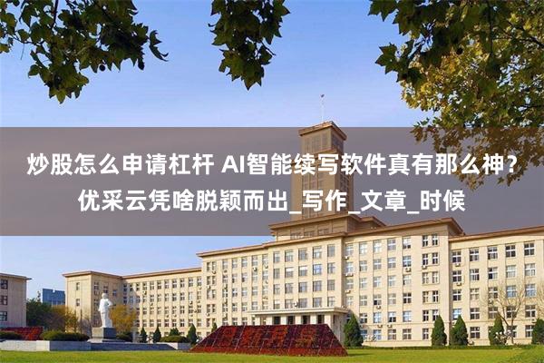 炒股怎么申请杠杆 AI智能续写软件真有那么神？优采云凭啥脱颖而出_写作_文章_时候