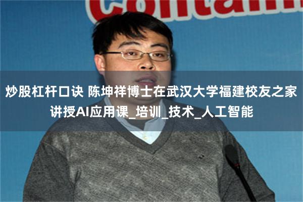 炒股杠杆口诀 陈坤祥博士在武汉大学福建校友之家讲授AI应用课_培训_技术_人工智能