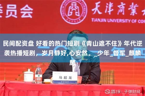 民间配资盘 好看的热门短剧《青山遮不住》年代逆袭热播短剧，岁月静好,心安然。_少年_督军_麒麟