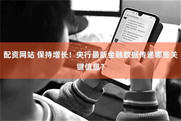 配资网站 保持增长！央行最新金融数据传递哪些关键信息？