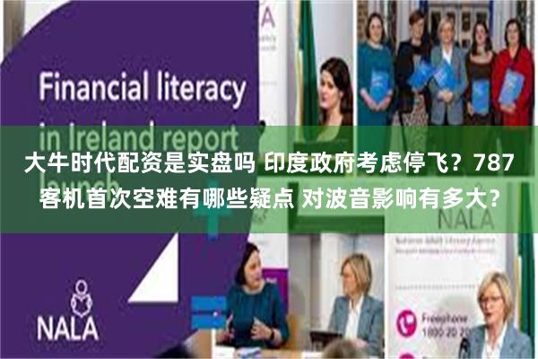 大牛时代配资是实盘吗 印度政府考虑停飞？787客机首次空难有哪些疑点 对波音影响有多大？