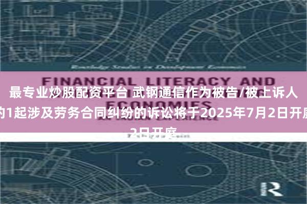 最专业炒股配资平台 武钢通信作为被告/被上诉人的1起涉及劳务合同纠纷的诉讼将于2025年7月2日开庭