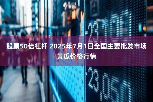 股票50倍杠杆 2025年7月1日全国主要批发市场黄瓜价格行情